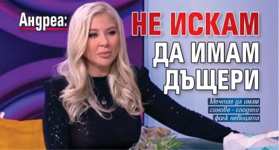Андреа: Не искам да имам дъщери