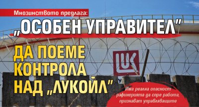 Мнозинството предлага: "Особен управител" да поеме контрола над "Лукойл" 