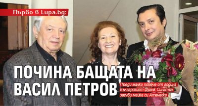 Първо в Lupa.bg: Почина бащата на Васил Петров