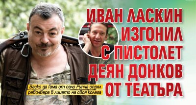Иван Ласкин изгонил с пистолет Деян Донков от театъра