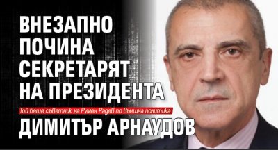 Внезапно почина секретарят на президента Димитър Арнаудов 