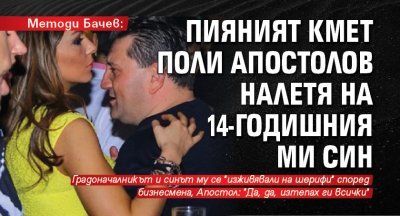 Методи Бачев: Пияният кмет Поли Апостолов налетя на 14-годишния ми син