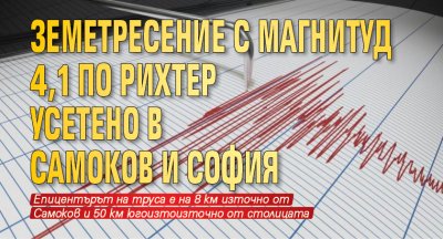 Земетресение с магнитуд 4,1 по Рихтер усетено в Самоков и София