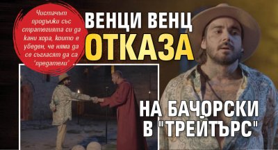 Венци Венц отказа на Бачорски в "Трейтърс"