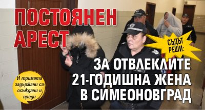 Съдът реши: Постоянен арест за отвлеклите 21-годишна жена в Симеоновград