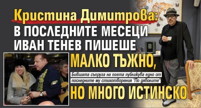 Кристина Димитрова: В последните месеци Иван Тенев пишеше малко тъжно, но много истинско