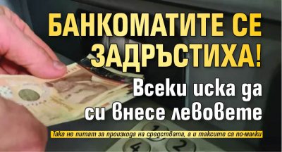 Банкоматите се задръстиха! Всеки иска да си внесе левовете 