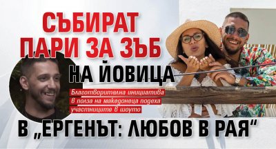 Събират пари за зъб на Йовица в „Ергенът: Любов в рая“