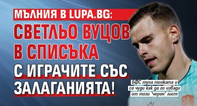 МЪЛНИЯ в Lupa.bg: Светльо Вуцов в списъка с играчите със залаганията!