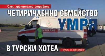 След хранително отравяне: Четиричленно семейство умря в турски хотел
