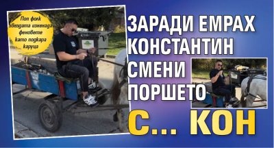 Заради Емрах Константин смени Поршето с... кон