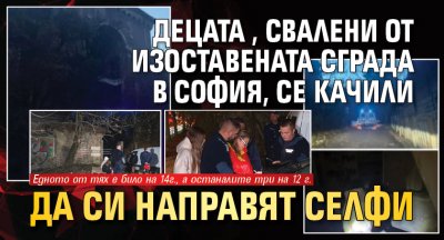 Децата, свалени от изоставената сграда в София, се качили да си направят селфи 