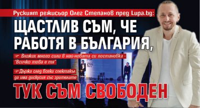 Руският режисьор Олег Степанов пред Lupa.bg: Щастлив съм, че работя в България, тук съм свободен
