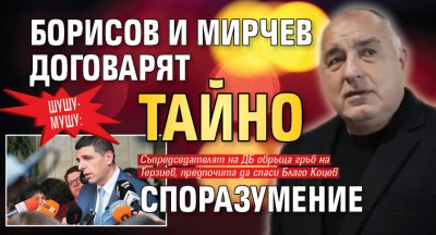 ШУШУ-МУШУ: Борисов и Мирчев договарят тайно споразумение