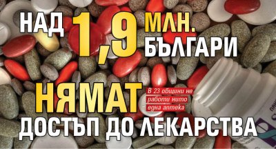 Над 1,9 млн. българи нямат достъп до лекарства