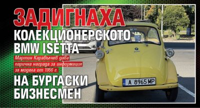 Задигнаха колекционерското BMW Isetta на бургаски бизнесмен 