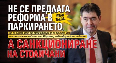 Иван Таков: Не се предлага реформа в паркирането, а санкциониране на столичани