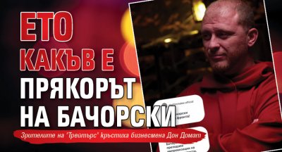 Ето какъв е прякорът на Бачорски