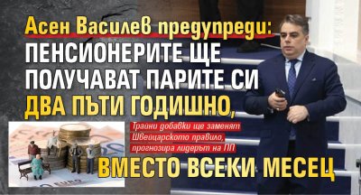 Асен Василев предупреди: Пенсионерите ще получават парите си два пъти годишно, вместо всеки месец