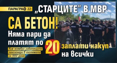 ПАРАГРАФ 22: "Старците" в МВР са бетон! Няма пари да платят по 20 заплати накуп на всички