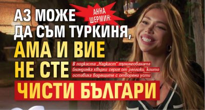 Анна Шермин: Аз може да съм туркиня, ама и вие не сте чисти българи