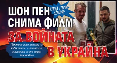 Срещу 1 долар хонорар: Шон Пен снима филм за войната в Украйна 