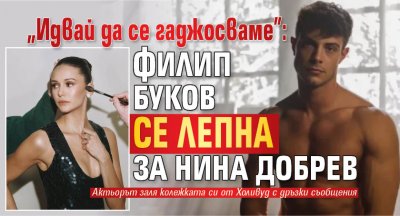 "Идвай да се гаджосваме": Филип Буков се лепна за Нина Добрев