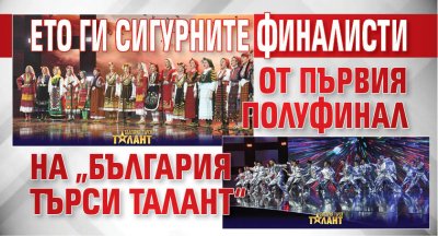 Ето ги сигурните финалисти от първия полуфинал на „България търси талант“ 