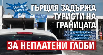 Внимавайте в картинката: Гърция задържа туристи на границата за неплатени глоби