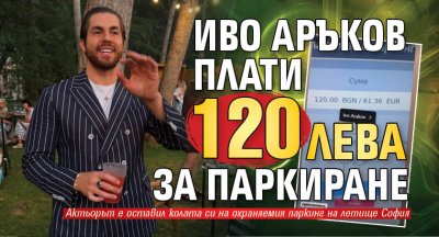 Иво Аръков плати 120 лева за паркиране