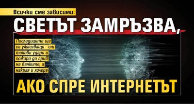 Всички сме зависими: Светът замръзва, ако спре интернетът