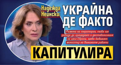 Надежда Нейнски: Украйна де факто капитулира