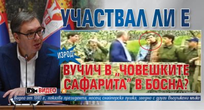 ИЗРОД! Участвал ли е Вучич в "човешките сафарита" в Босна? (ВИДЕО)