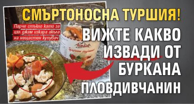 Смъртоносна туршия! Вижте какво извади от буркана пловдивчанин (СНИМКИ)