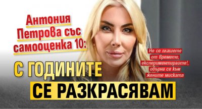 Антония Петрова със самооценка 10: С годините се разкрасявам 