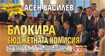 Парламентът се тресе: Асен Василев блокира бюджетната комисия (НА ЖИВО)