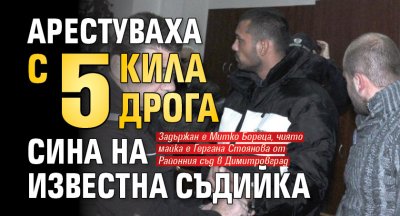 Арестуваха с 5 кила дрога сина на известна съдийка