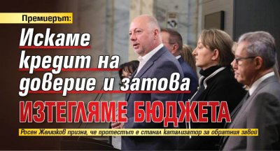 Премиерът: Искаме кредит на доверие и затова изтегляме бюджета