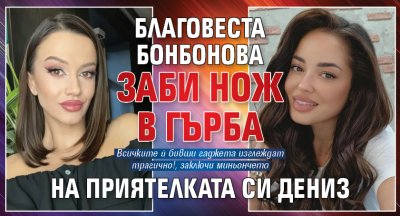 Благовеста Бонбонова заби нож в гърба на приятелката си Дениз