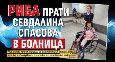 Риба прати Севдалина Спасова в болница