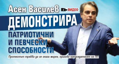 Асен Василев демонстрира патриотични и певчески способности (ВИДЕО)