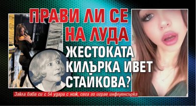 Прави ли се на луда жестоката килърка Ивет Стайкова?