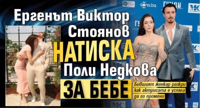 Ергенът Виктор Стоянов натиска Поли Недкова за бебе