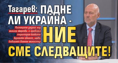 Тагарев: Падне ли Украйна - ние сме следващите!