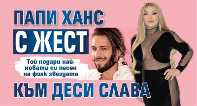 Папи Ханс с жест към Деси Слава