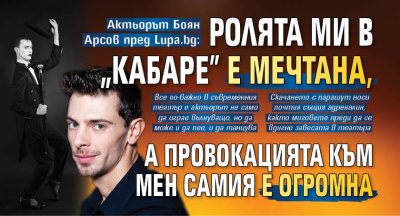 Актьорът Боян Арсов пред Lupa.bg: Ролята ми в „Кабаре” е мечтана, а провокацията към мен самия е огромна