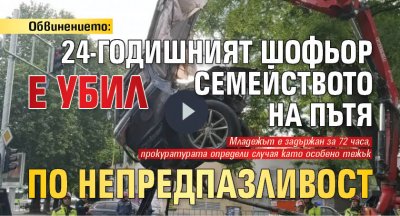 Обвинението: 24-годишният шофьор е убил семейството на пътя по непредпазливост 