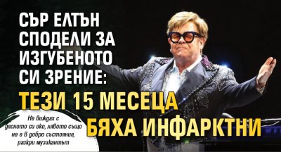 Сър Елтън сподели за изгубеното си зрение: Тези 15 месеца бяха инфарктни 