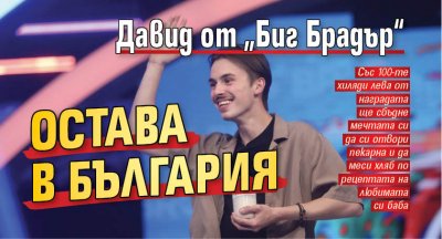 Давид от „Биг Брадър“ остава в България
