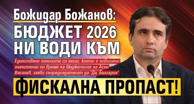 Божидар Божанов: Бюджет 2026 ни води към фискална пропаст!